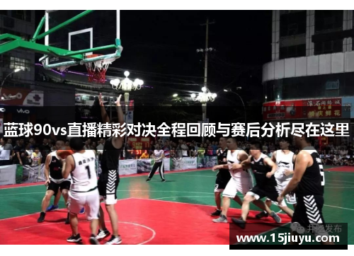蓝球90vs直播精彩对决全程回顾与赛后分析尽在这里